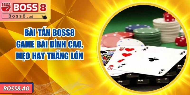 Bài Tấn BOSS8 – Game Bài Đỉnh Cao, Mẹo Hay Thắng Lớn 2 Bài Tấn BOSS8 – Game Bài Đỉnh Cao, Mẹo Hay Thắng Lớn