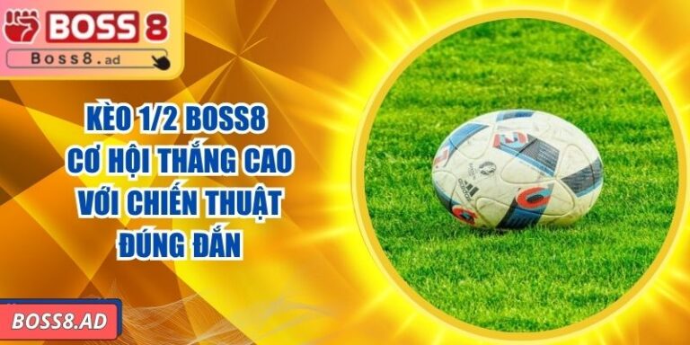 Kèo 1/2 BOSS8 - Cơ Hội Thắng Cao Với Chiến Thuật Đúng Đắn