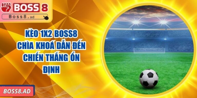 Kèo 1x2 BOSS8 - Chìa Khoá Dẫn Đến Chiến Thắng Ổn Định