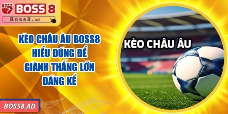 Kèo Châu Âu BOSS8 - Hiểu Đúng Để Giành Thắng Lớn Đáng Kể