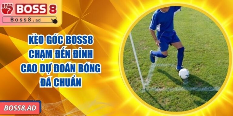 Kèo Góc BOSS8 - Chạm Đến Đỉnh Cao Dự Đoán Bóng Đá Chuẩn