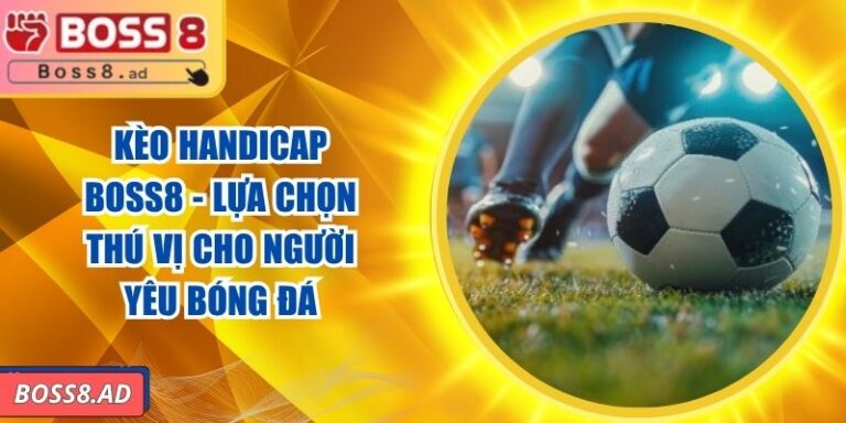 Kèo Handicap BOSS8 - Lựa Chọn Thú Vị Cho Người Yêu Bóng Đá
