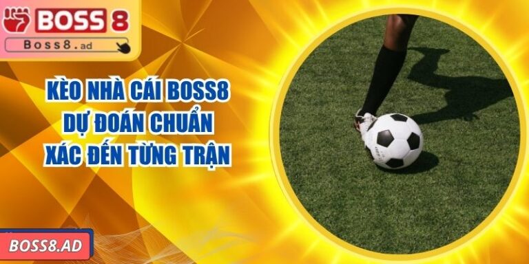 Kèo Nhà Cái BOSS8 - Dự Đoán Chuẩn Xác Đến Từng Trận
