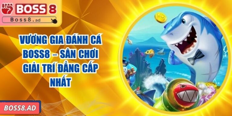 Vương Gia Đánh Cá BOSS8 – Sân Chơi Giải Trí Đẳng Cấp Nhất 6 Vương Gia Đánh Cá BOSS8 – Sân Chơi Giải Trí Đẳng Cấp Nhất